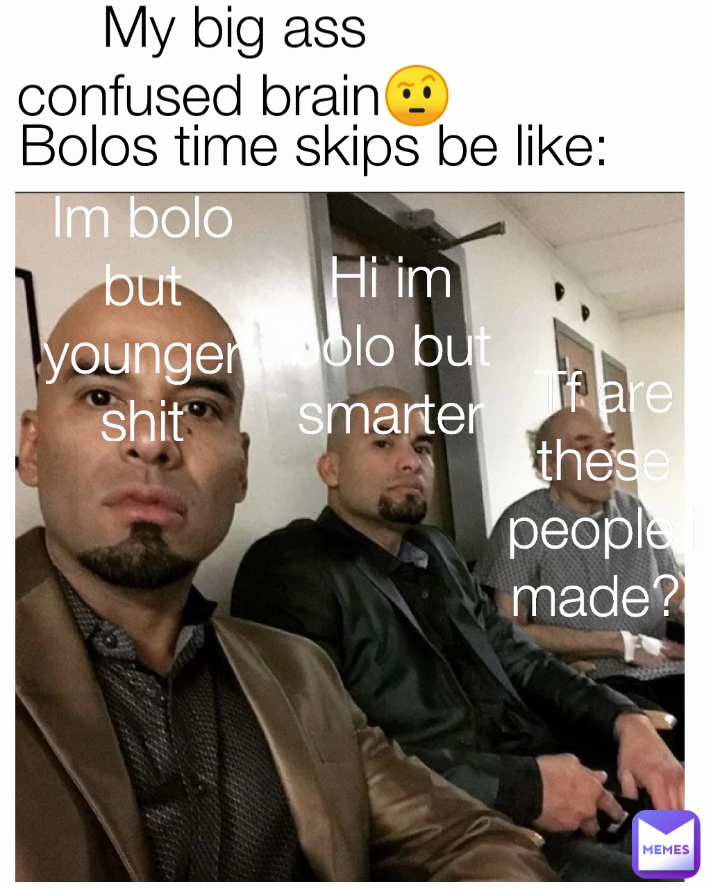Hi im bolo but smarter Tf are these people i made?  Bolos time skips be like: My big ass confused brain🤨 Im bolo but younger shit