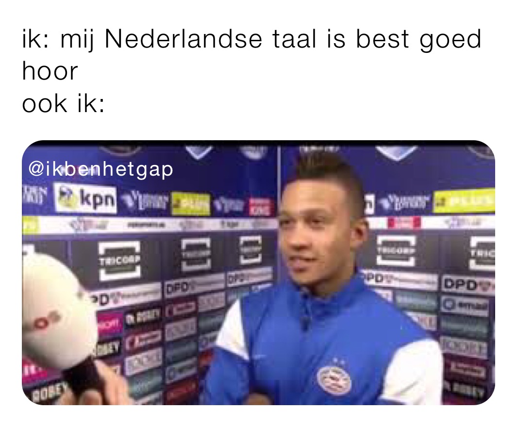 ik: mij Nederlandse taal is best goed hoor
ook ik: