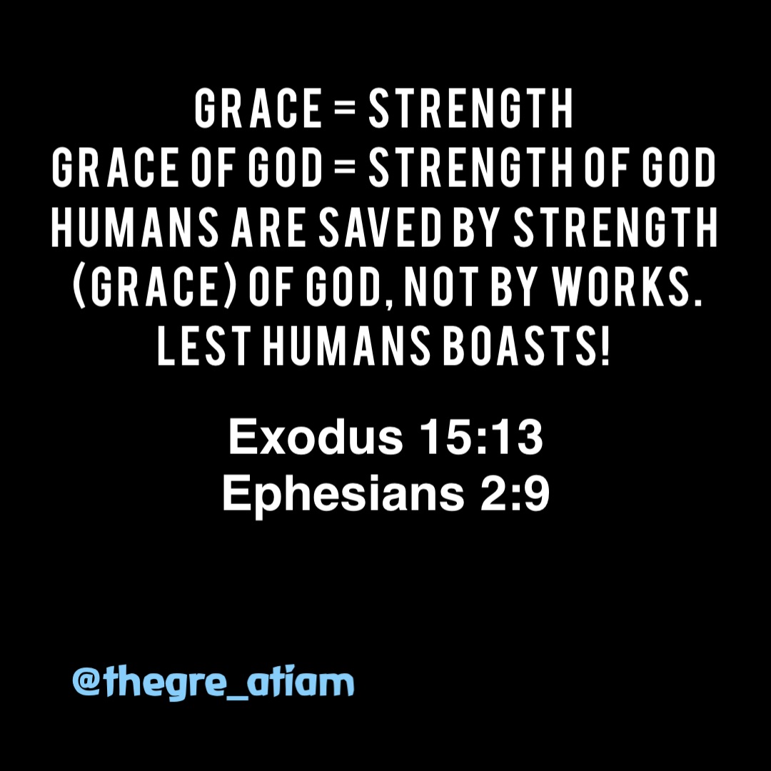 Grace = Strength
Grace of God = Strength of God
Humans are saved by Strength (Grace) of God, Not by works. Lest humans boasts! Exodus 15:13
Ephesians 2:9 @thegre_atiam
