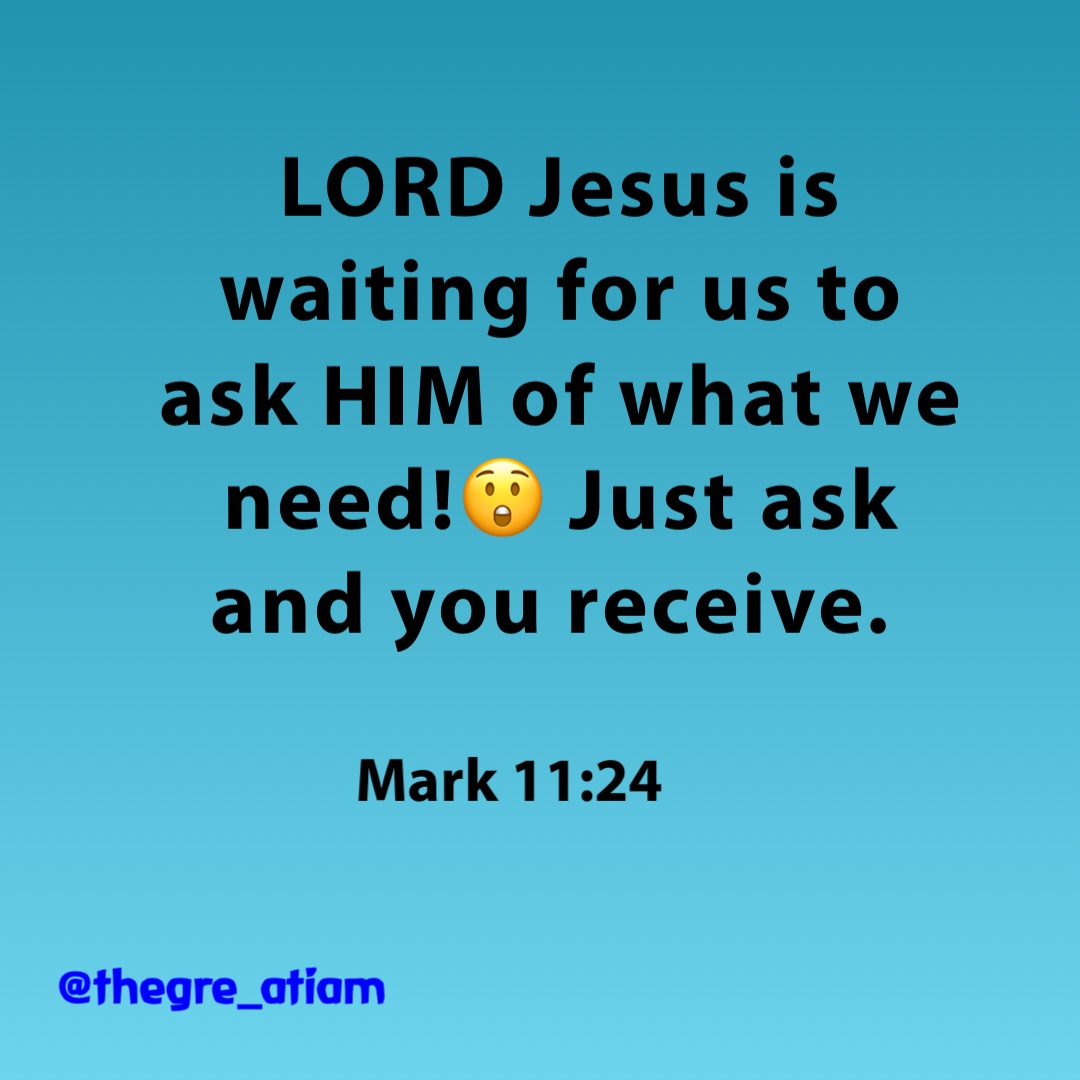 LORD Jesus is waiting for us to ask HIM of what we need!😲 Just ask and you receive. Mark 11:24 @thegre_atiam