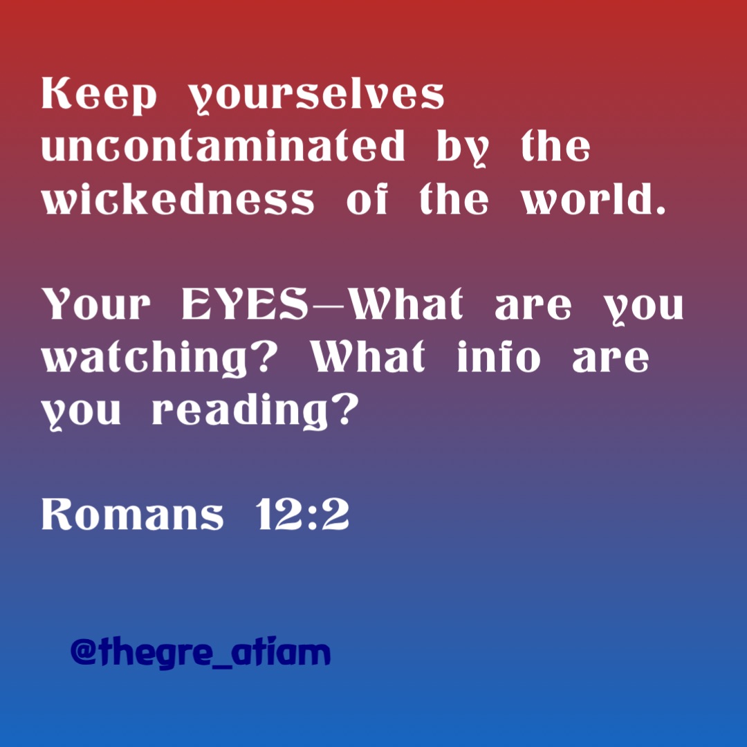 Keep yourselves uncontaminated by the wickedness of the world. 

Your EYES—What are you watching? What info are you reading?

Romans 12:2 @thegre_atiam