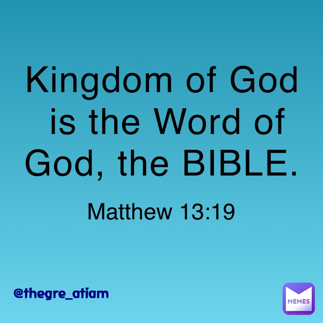 Kingdom of God is the Word of God, the BIBLE. Matthew 13:19 @thegre_atiam