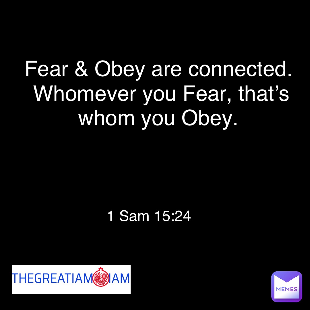 Double tap to edit Fear & Obey are connected. 
Whomever you Fear, that’s whom you Obey. 1 Sam 15:24