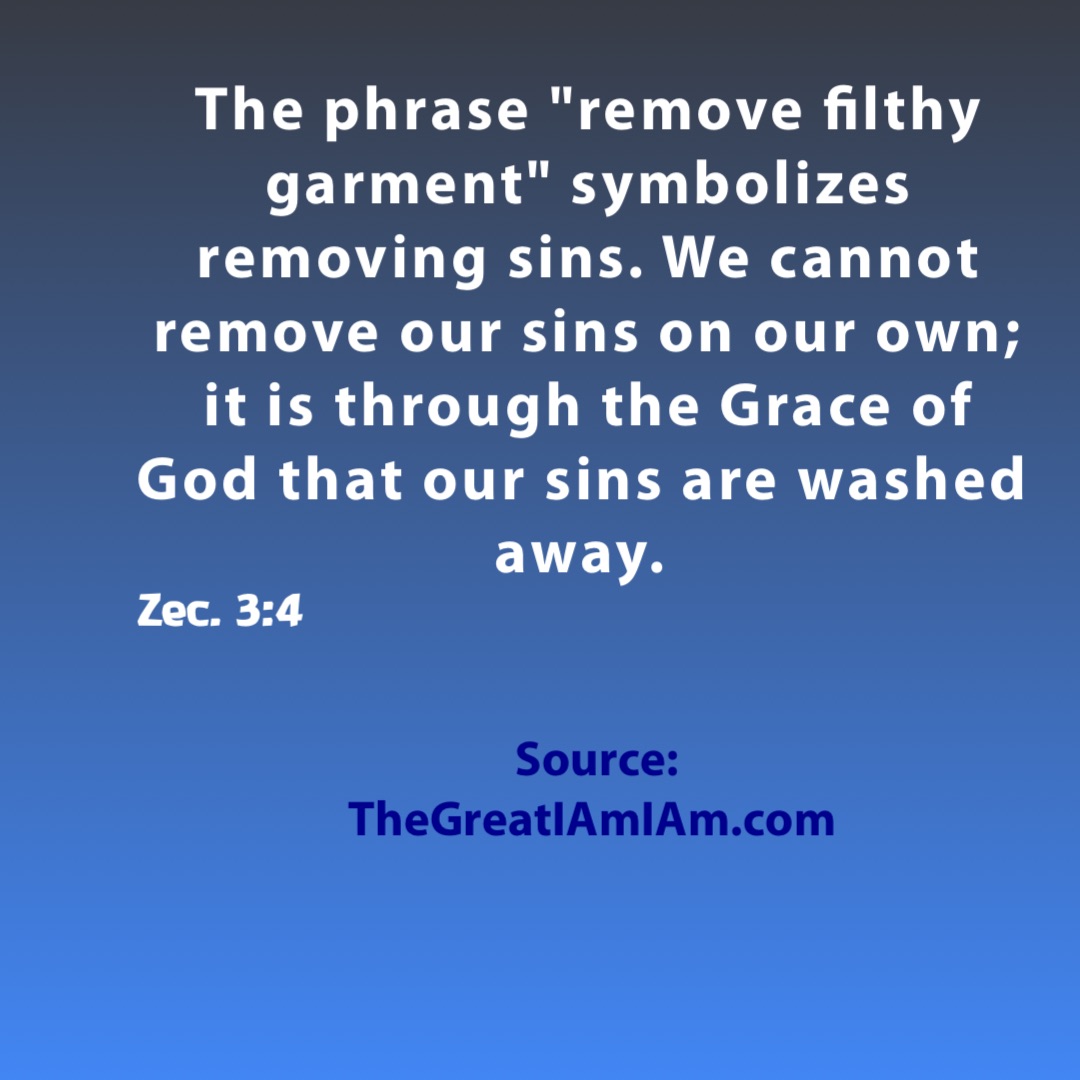 The phrase "remove filthy garment" symbolizes removing sins. We cannot remove our sins on our own; it is through the Grace of God that our sins are washed away. Source: TheGreatIAmIAm.com Zec. 3:4