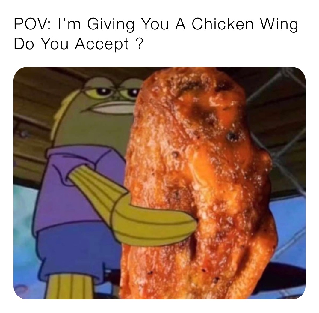 POV: I’m Giving You A Chicken Wing Do You Accept ?