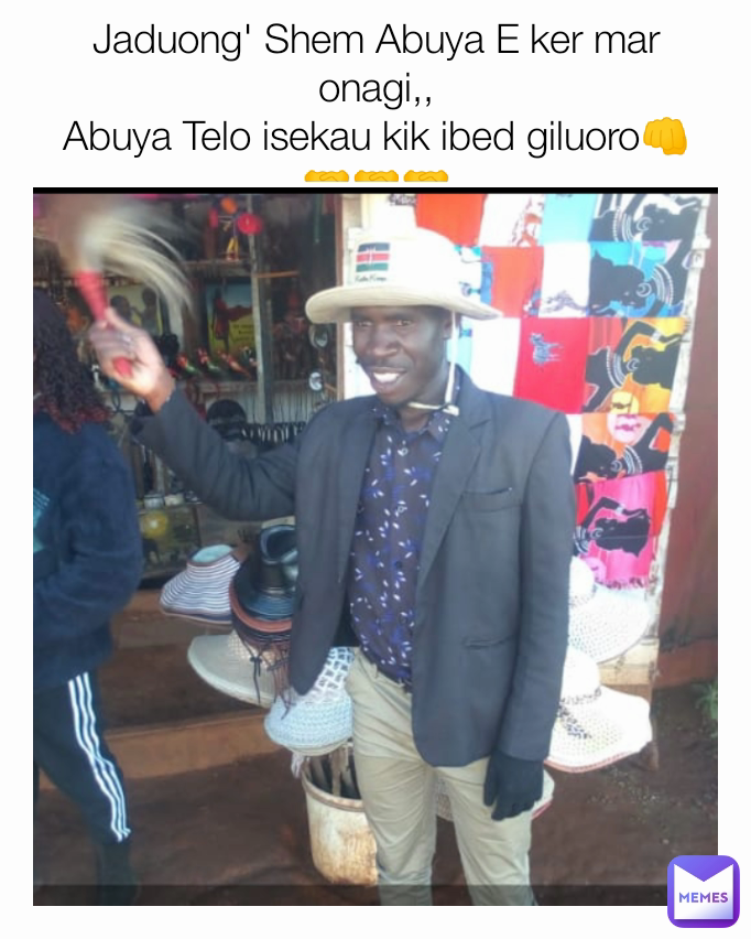 Jaduong' Shem Abuya E ker mar onagi,,
Abuya Telo isekau kik ibed giluoro👊🤝🤝🤝
