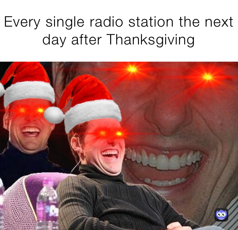 Every single radio station the next day after Thanksgiving