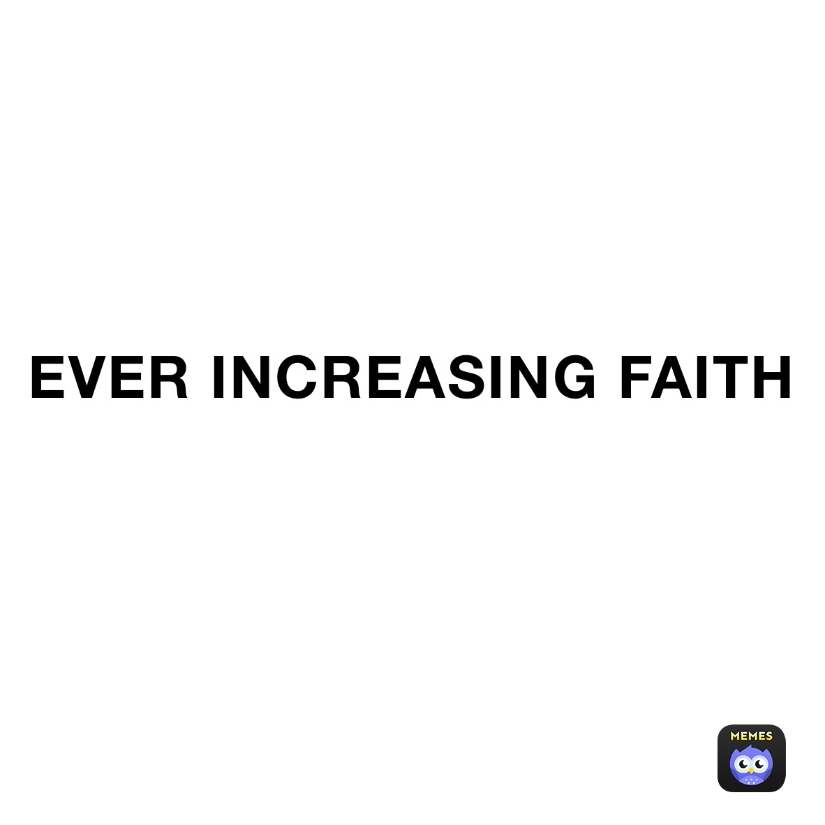 EVER INCREASING FAITH
