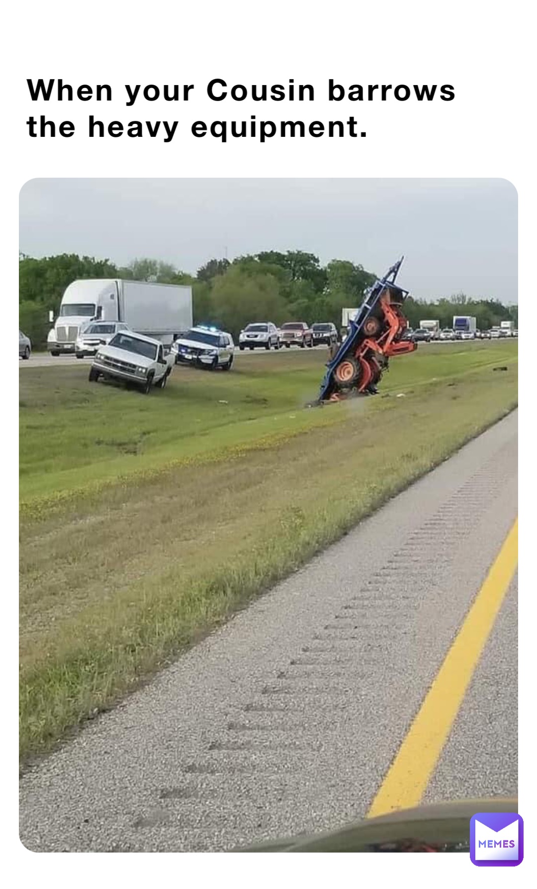 When your Cousin barrows the heavy equipment.