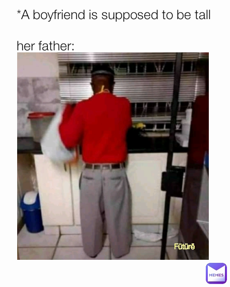 Fütürë *A boyfriend is supposed to be tall

her father: