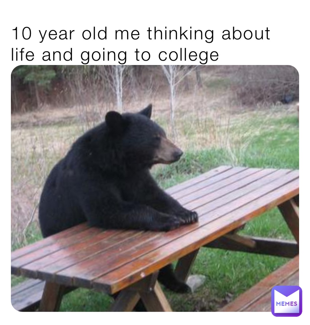 10 year old me thinking about life and going to college