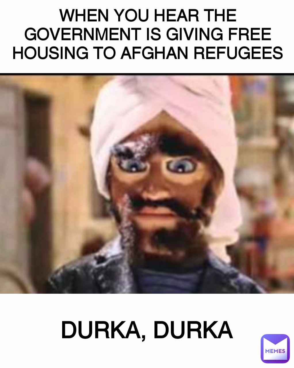 DURKA, DURKA WHEN YOU HEAR THE GOVERNMENT IS GIVING FREE HOUSING TO AFGHAN REFUGEES