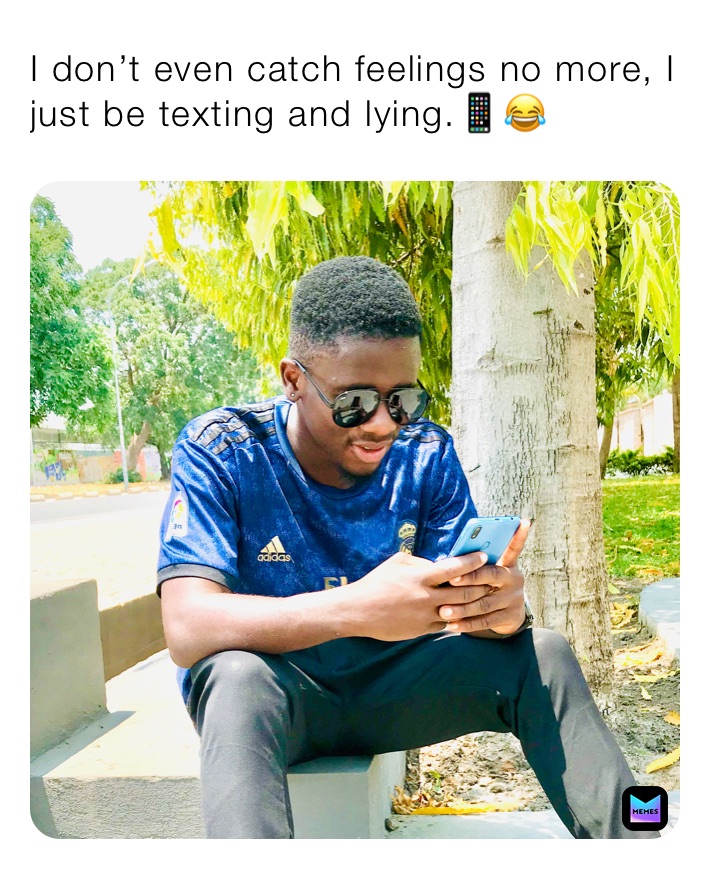I don’t even catch feelings no more, I just be texting and lying.📱😂