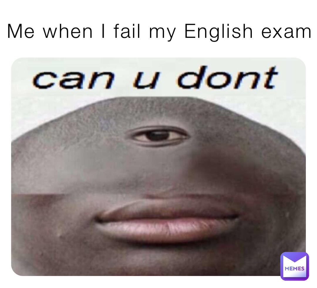Me when I fail my English exam