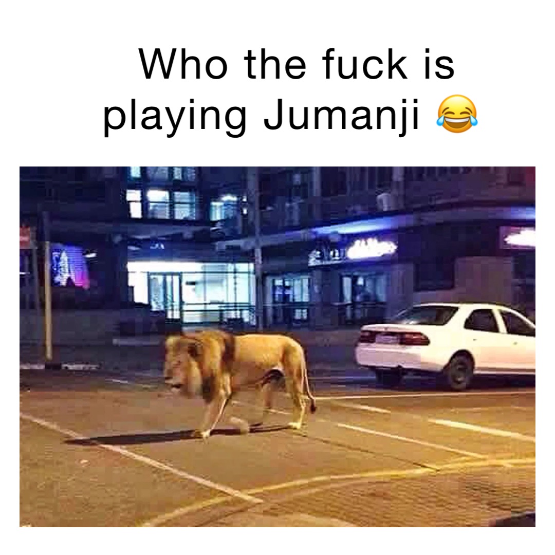 Who the fuck is playing Jumanji 😂