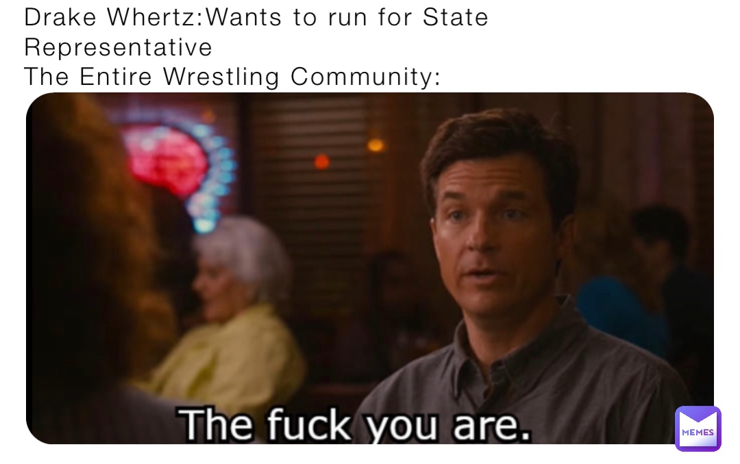 Drake Whertz:Wants to run for State Representative
The Entire Wrestling Community: