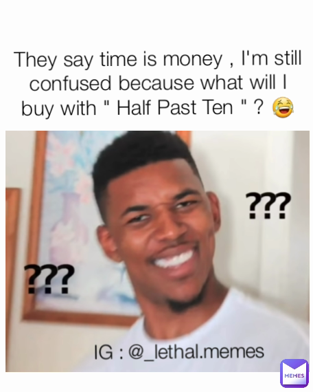 IG : @_lethal.memes They say time is money , I'm still confused because what will I buy with " Half Past Ten " ? 😂