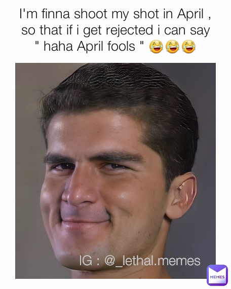 IG : @_lethal.memes I'm finna shoot my shot in April , so that if i get rejected i can say " haha April fools " 😂😂😂