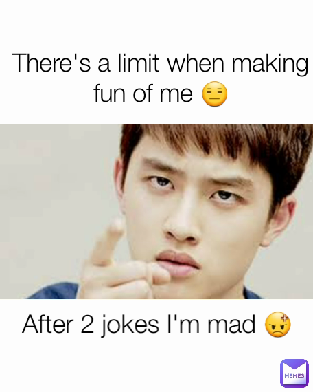 There's a limit when making fun of me 😑 After 2 jokes I'm mad 😡