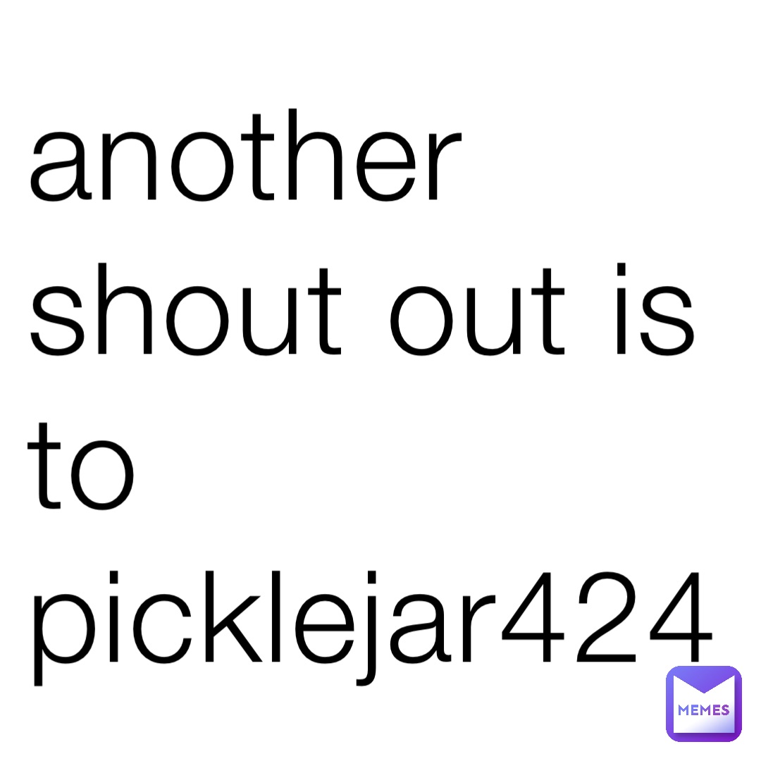 another shout out is to picklejar424