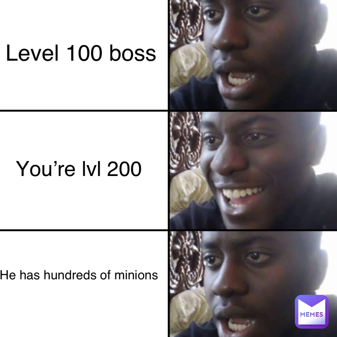 Level 100 boss You’re lvl 200 He has hundreds of minions