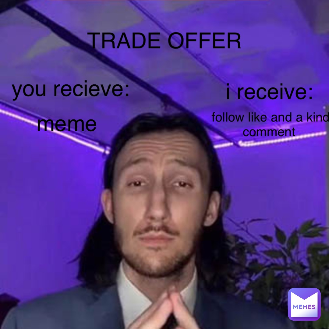 TRADE OFFER you recieve: meme i receive: follow like and a kind comment