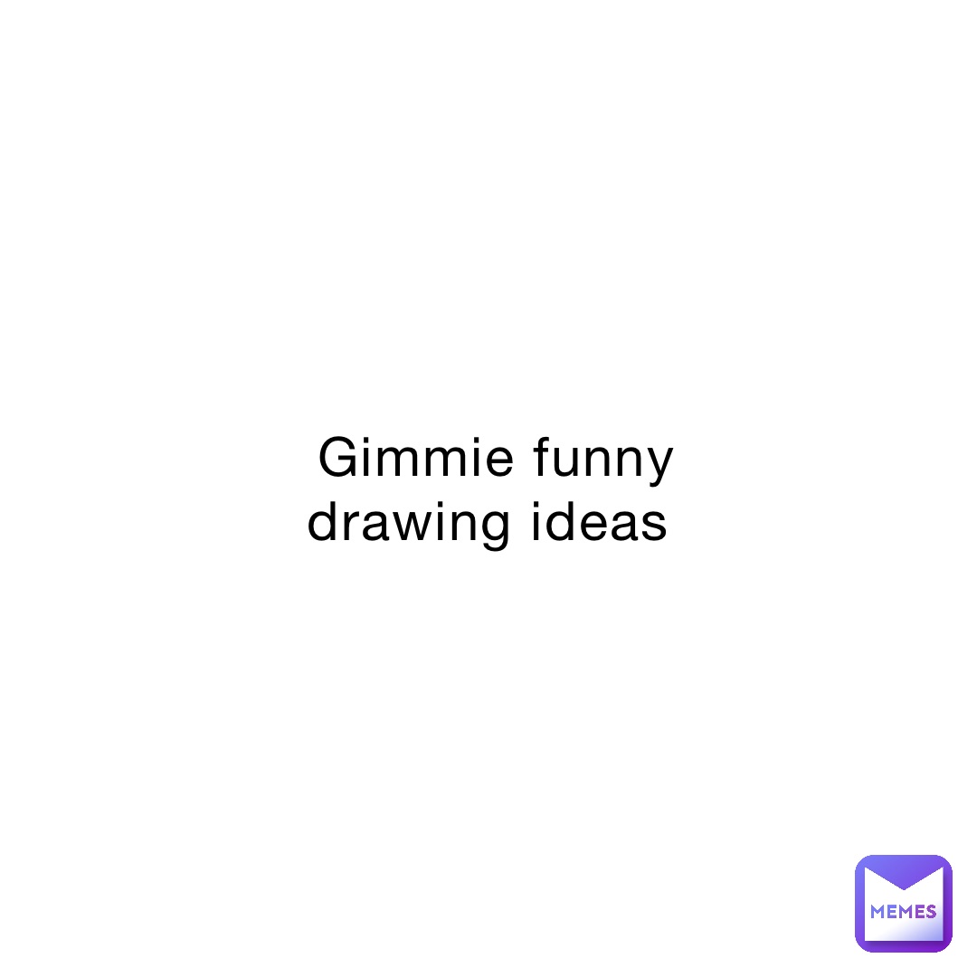 Gimmie funny drawing ideas