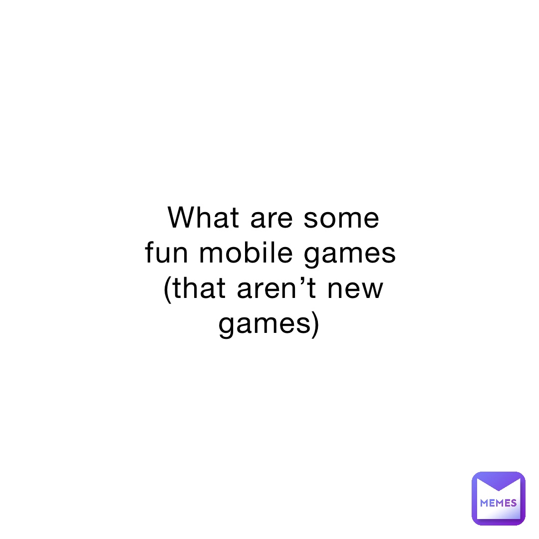 what-are-some-fun-mobile-games-that-aren-t-new-games-darthbean48