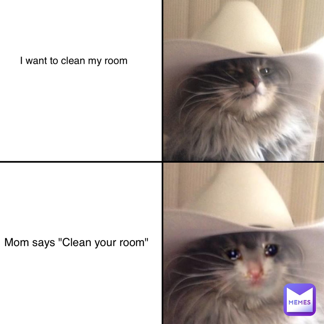 I want to clean my room Mom says "Clean your room"