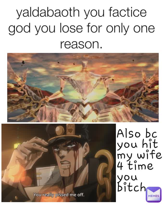 yaldabaoth you factice god you lose for only one reason. Also bc you hit my wife 4 time you bitch