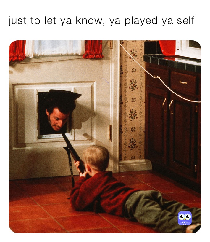 just to let ya know, ya played ya self