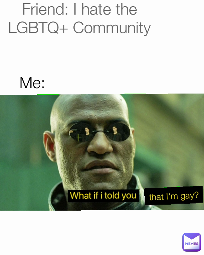 that I'm gay? Me: Friend: I hate the LGBTQ+ Community