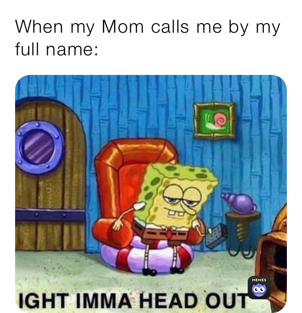 When my Mom calls me by my full name: