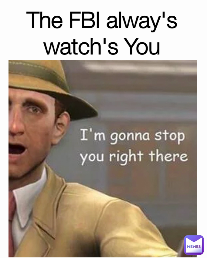 The FBI alway's watch's You