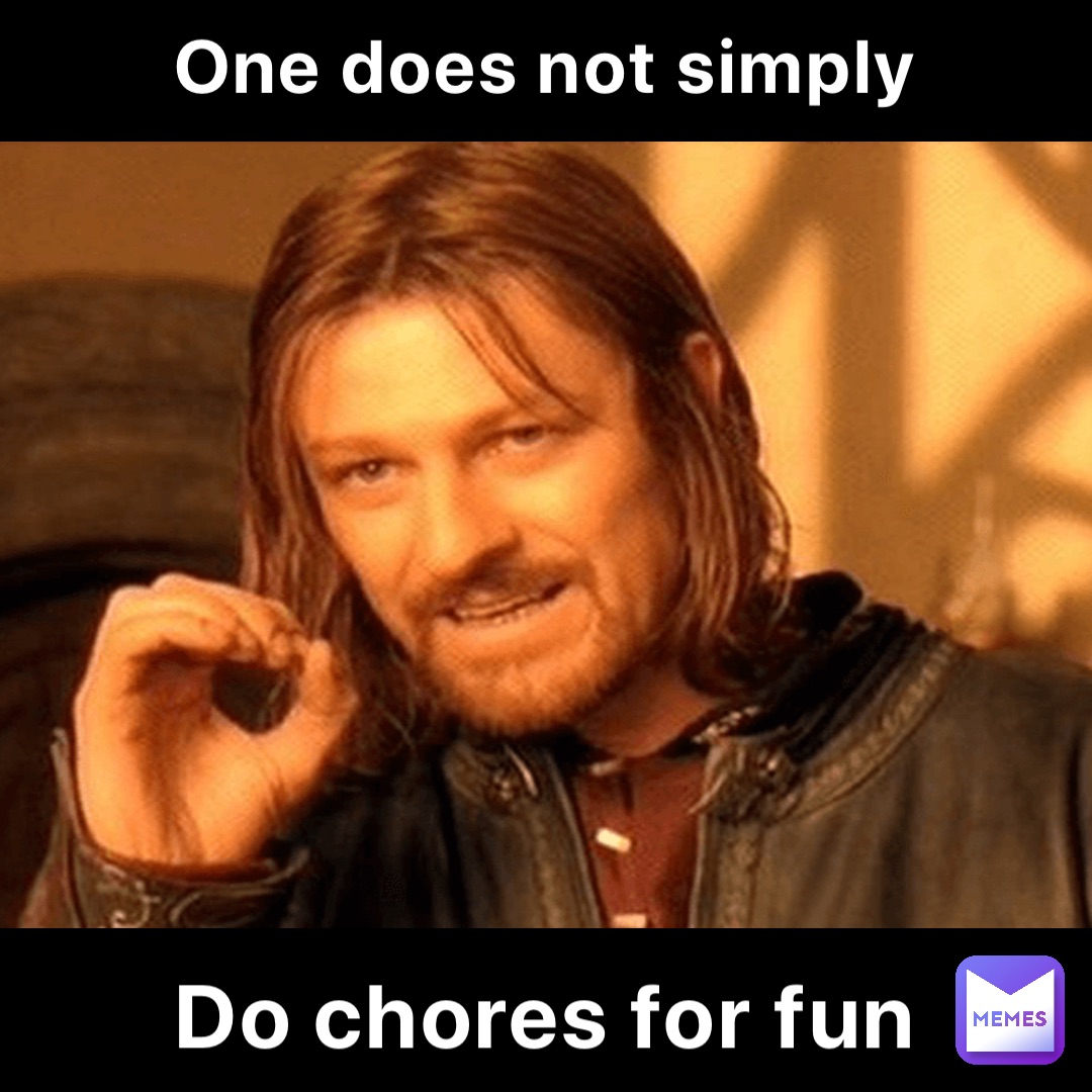 One does not simply Do chores for fun