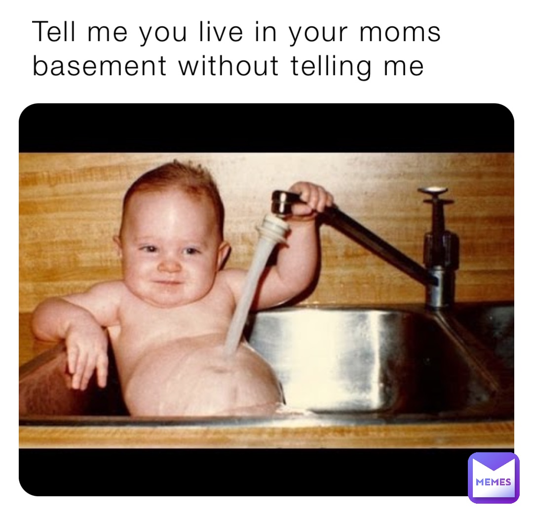 Tell me you live in your moms basement without telling me