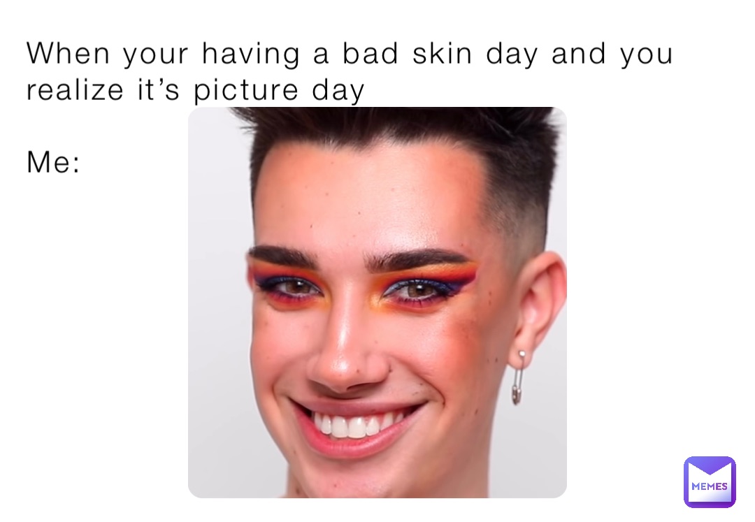 When your having a bad skin day and you realize it’s picture day

Me: