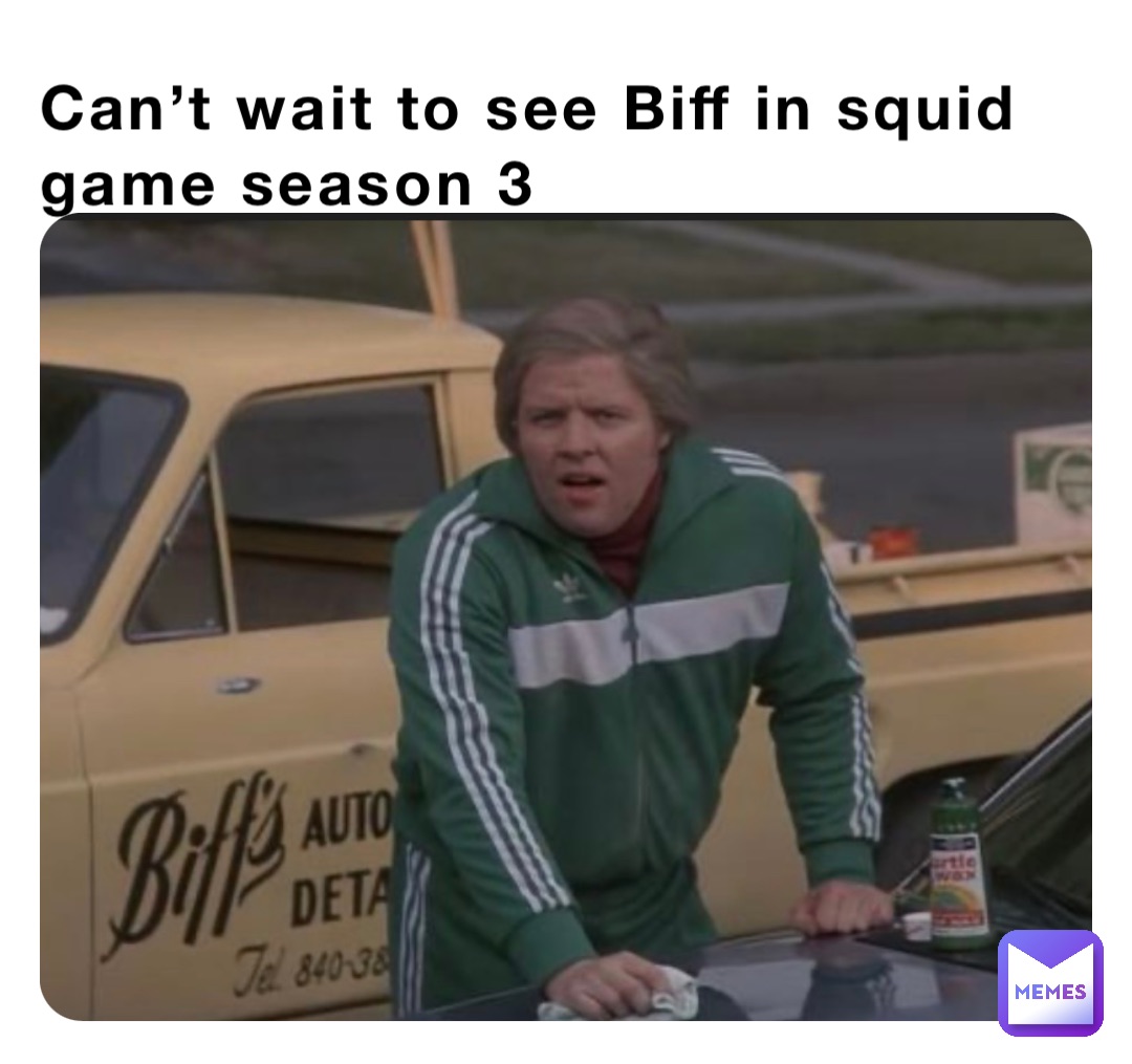 Can’t wait to see Biff in squid game season 3