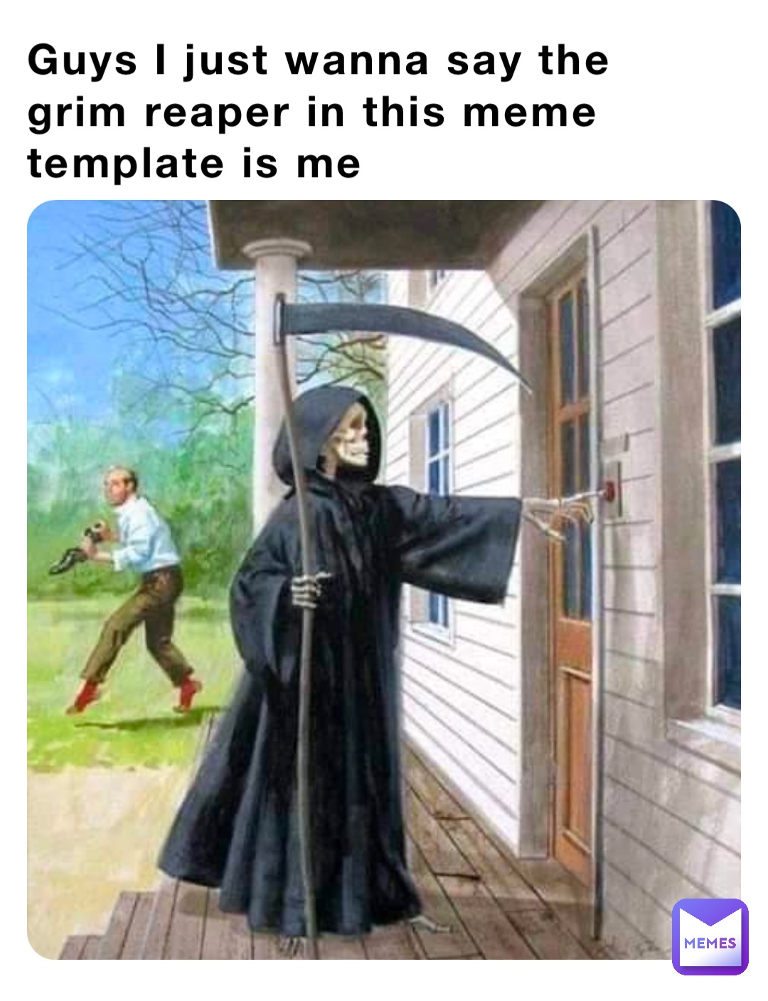 Guys I just wanna say the grim reaper in this meme template is me