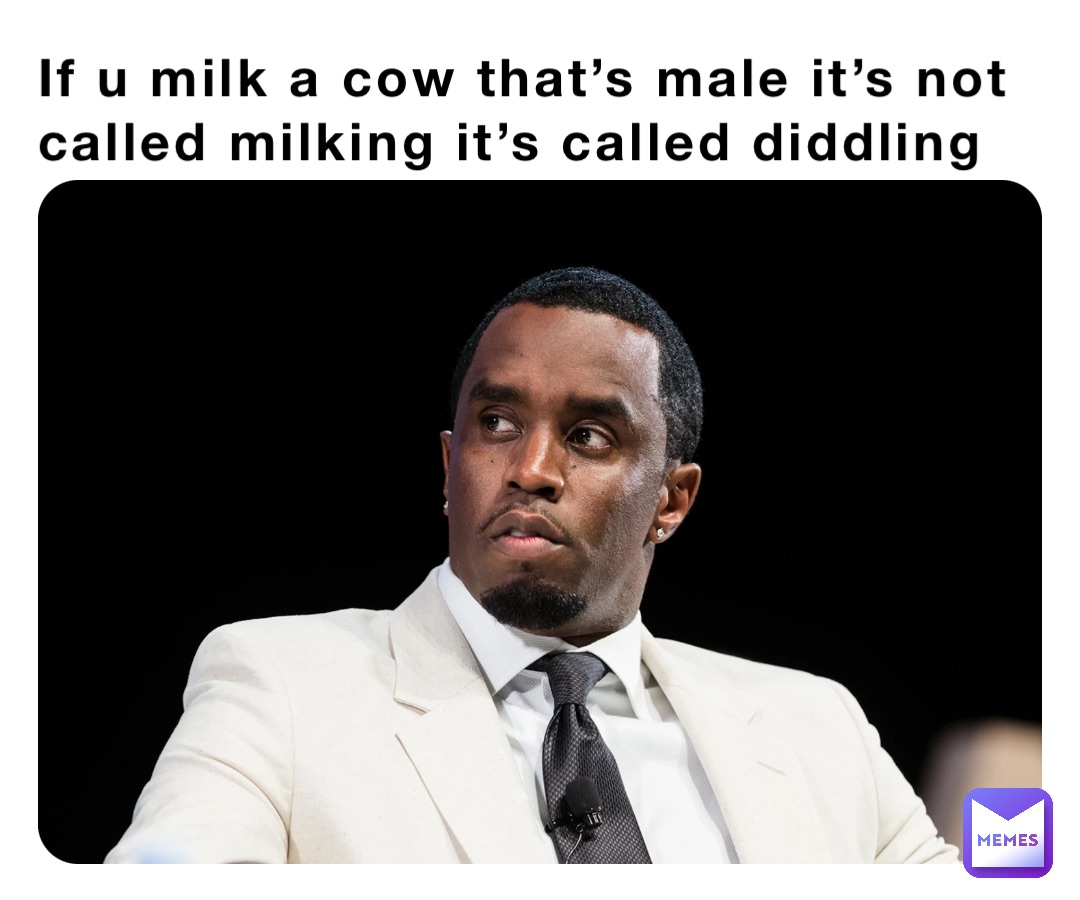 If u milk a cow that’s male it’s not called milking it’s called diddling