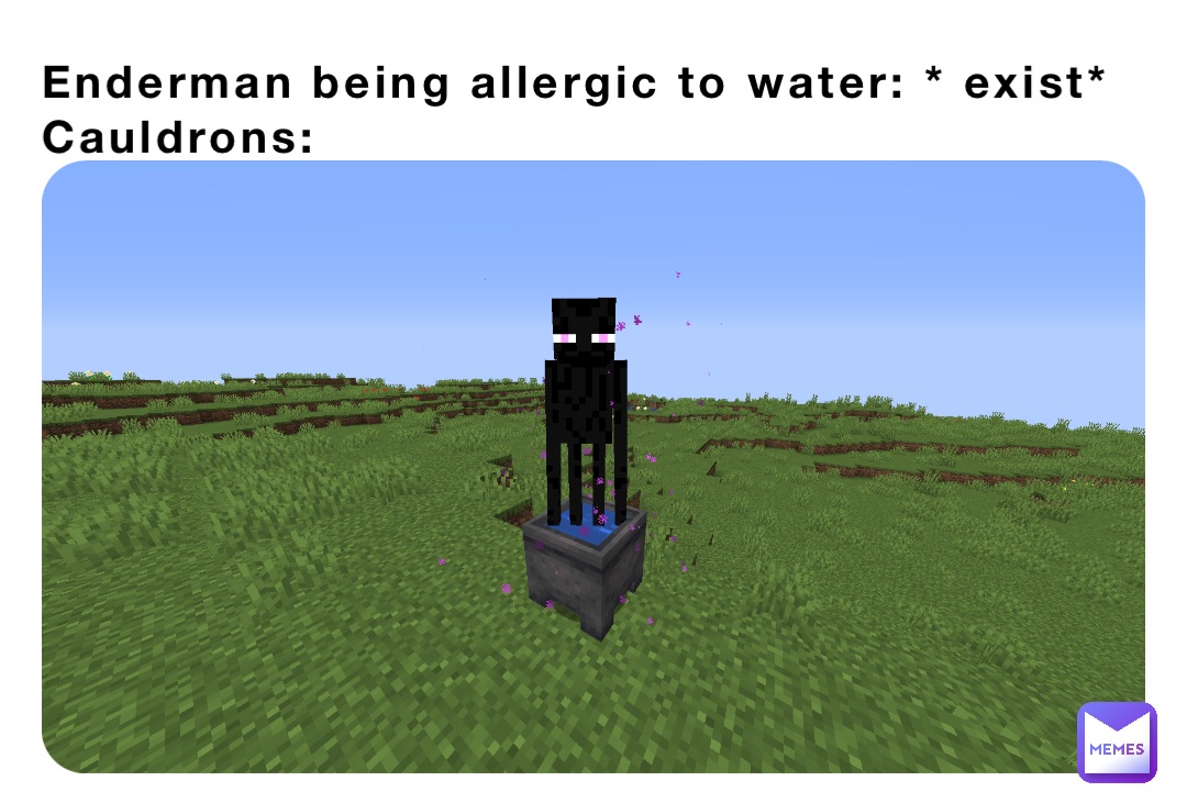 Enderman being allergic to water: * exist*
Cauldrons: