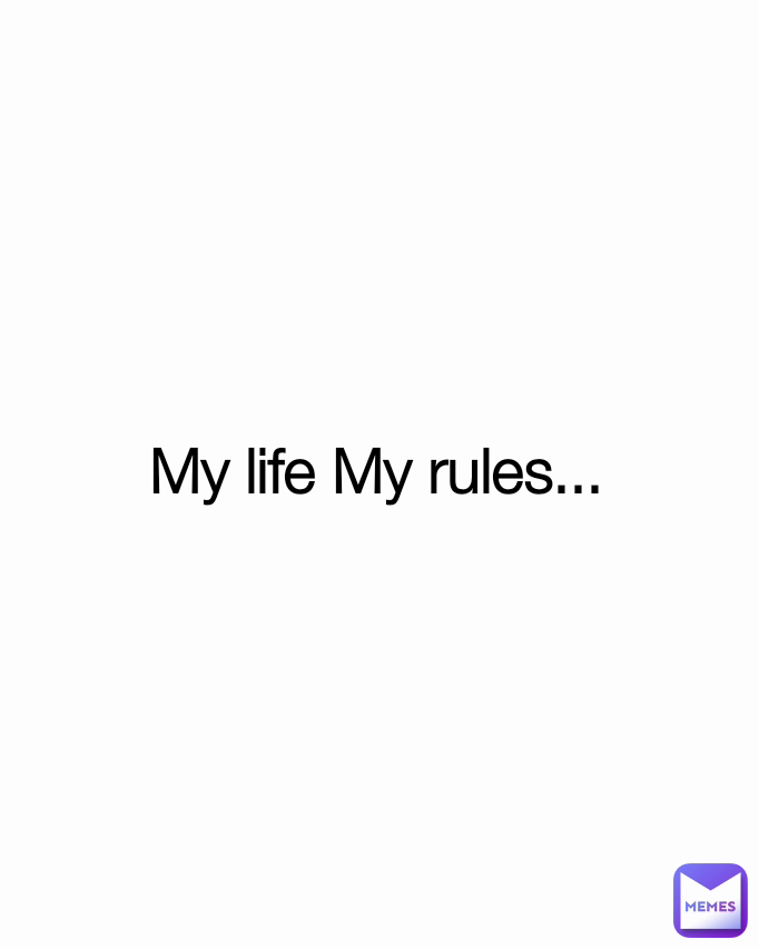 My life My rules...