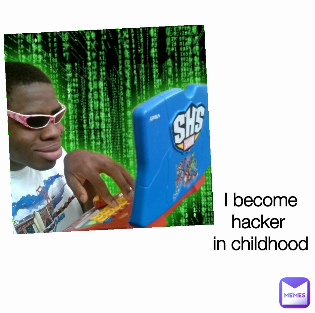 I become hacker 
in childhood