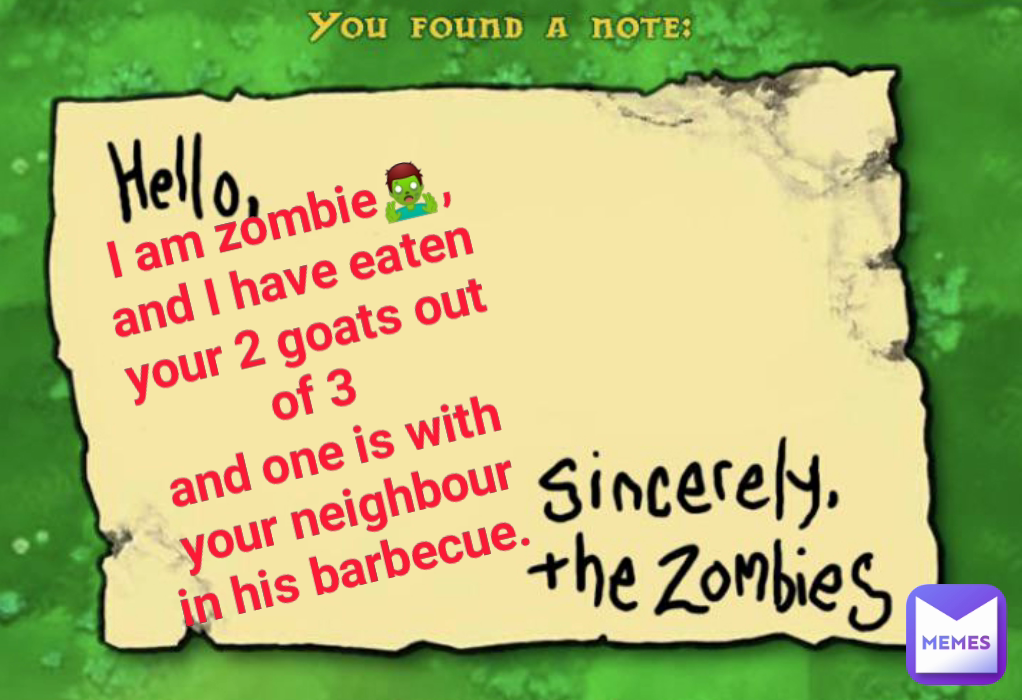 I am zombie🧟‍♂️, and I have eaten your 2 goats out of 3 
and one is with your neighbour
in his barbecue. 