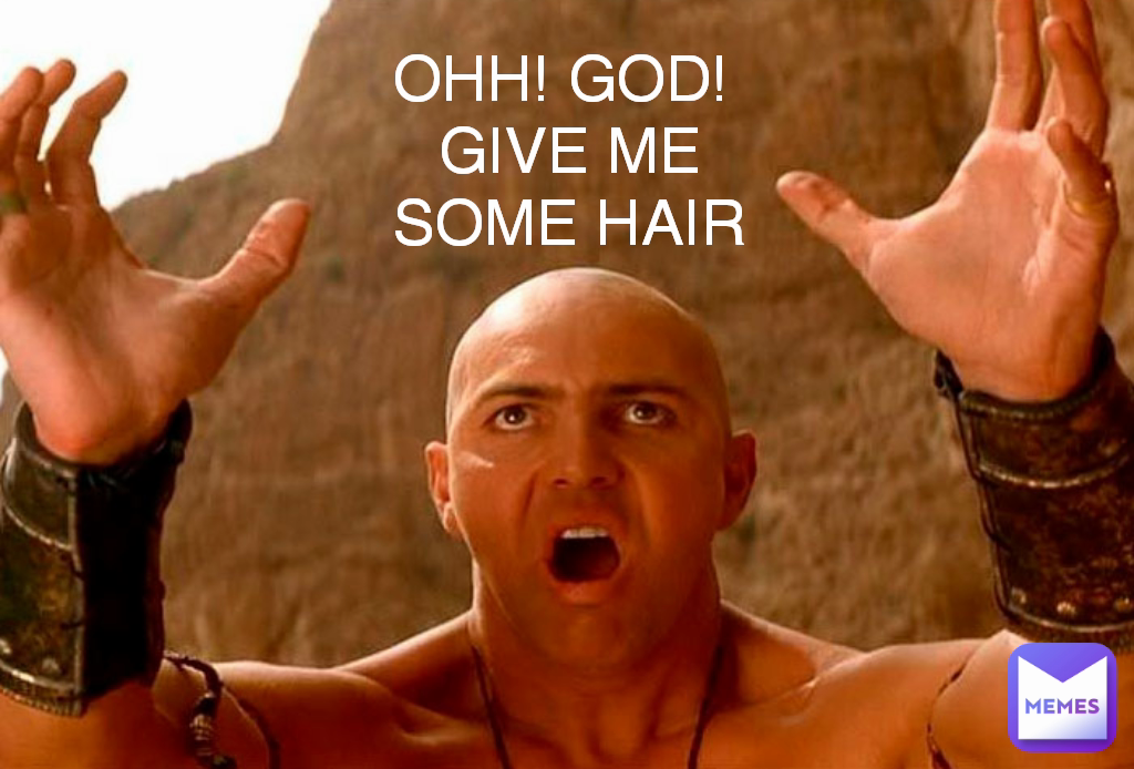 OHH! GOD! 
GIVE ME SOME HAIR