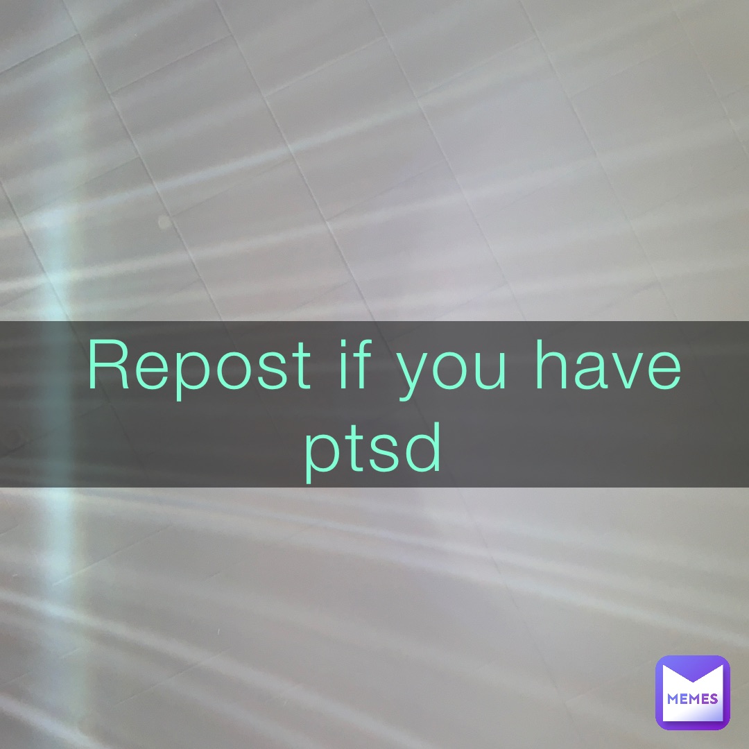 Repost if you have ptsd