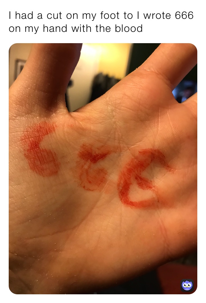I had a cut on my foot to I wrote 666 on my hand with the blood