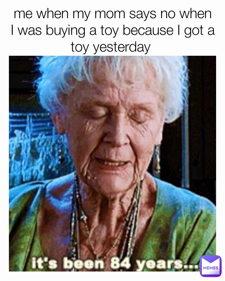 me when my mom says no when I was buying a toy because I got a toy yesterday 