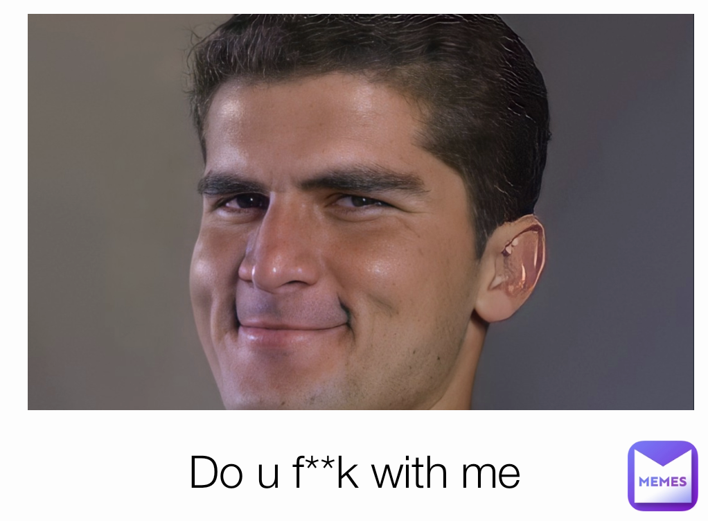 Do u f**k with me