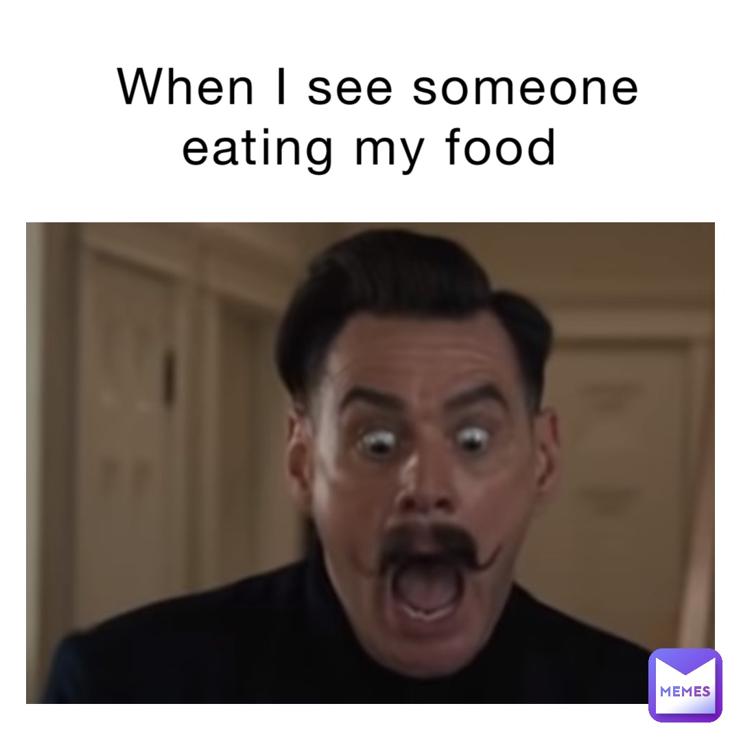 When I see someone eating my food